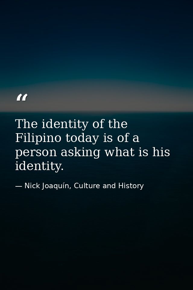 The identity of the Filipino today is of a person asking what is his identity. — Nick Joaquín, Culture and History