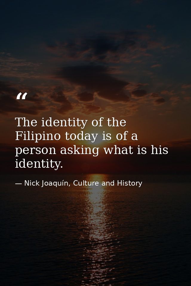 The identity of the Filipino today is of a person asking what is his identity. — Nick Joaquín, Culture and History