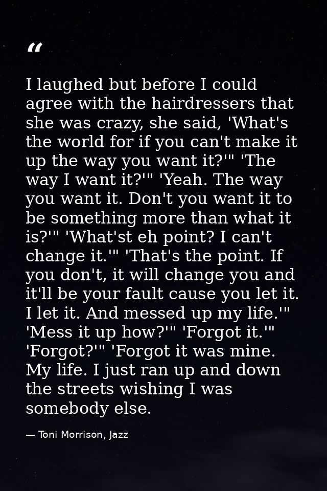 I laughed but before I could agree with the hairdressers that she was crazy, she said, 'What's the world for if you can' — Toni Morrison, Jazz
