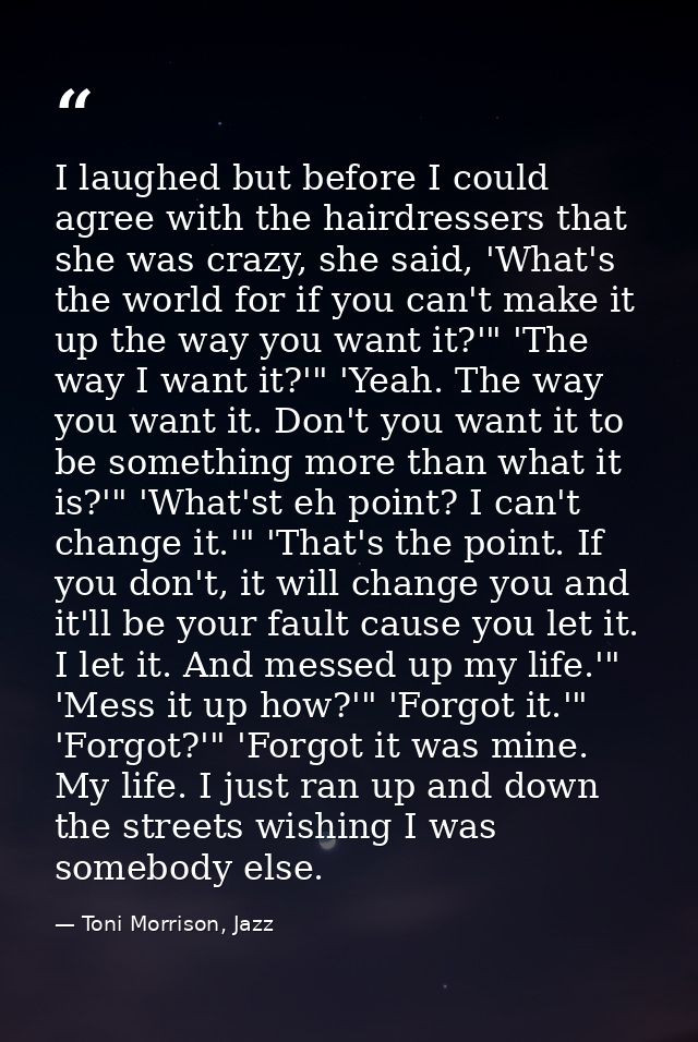 I laughed but before I could agree with the hairdressers that she was crazy, she said, 'What's the world for if you can' — Toni Morrison, Jazz