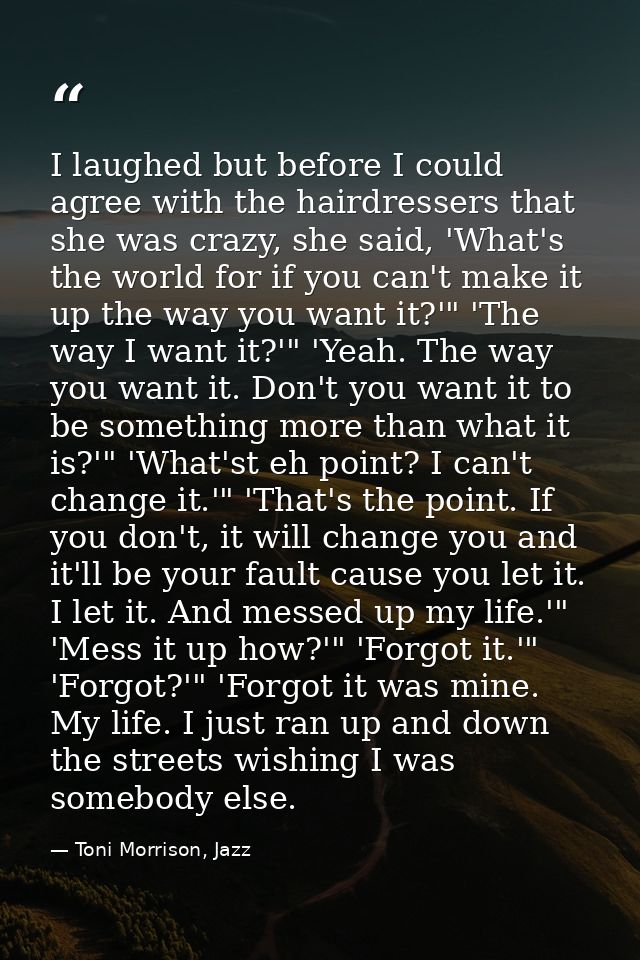 I laughed but before I could agree with the hairdressers that she was crazy, she said, 'What's the world for if you can' — Toni Morrison, Jazz