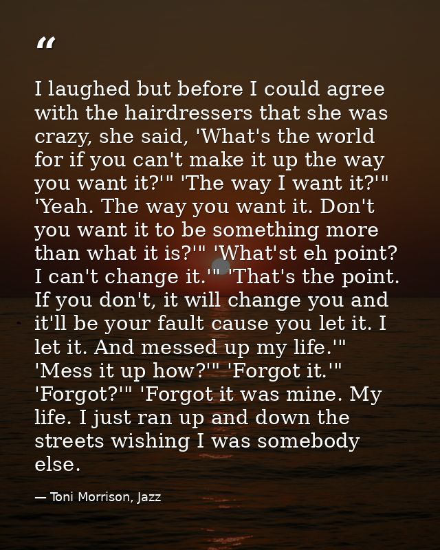 I laughed but before I could agree with the hairdressers that she was crazy, she said, 'What's the world for if you can' — Toni Morrison, Jazz