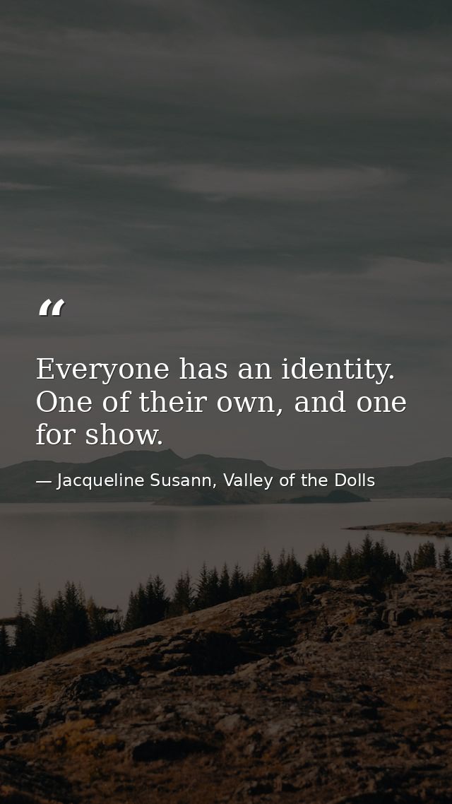 Everyone has an identity. One of their own, and one for show. — Jacqueline Susann, Valley of the Dolls