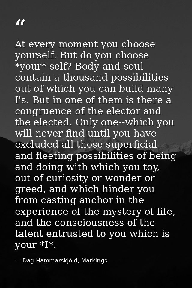 At every moment you choose yourself. But do you choose *your* self? Body and soul contain a thousand possibilities out o — Dag Hammarskjöld, Markings