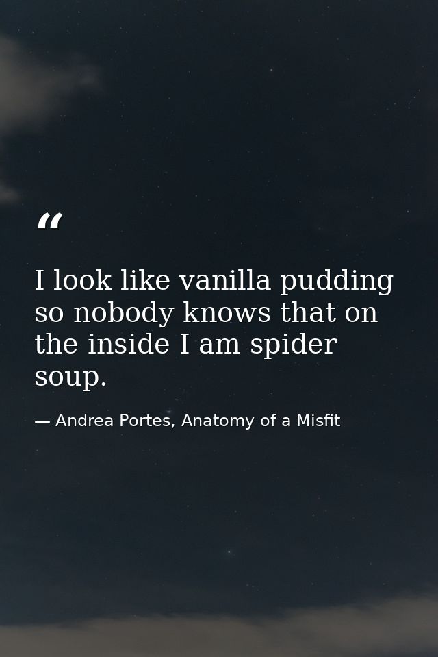 I look like vanilla pudding so nobody knows that on the inside I am spider soup. — Andrea Portes, Anatomy of a Misfit