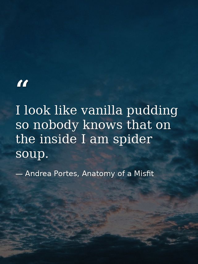 I look like vanilla pudding so nobody knows that on the inside I am spider soup. — Andrea Portes, Anatomy of a Misfit