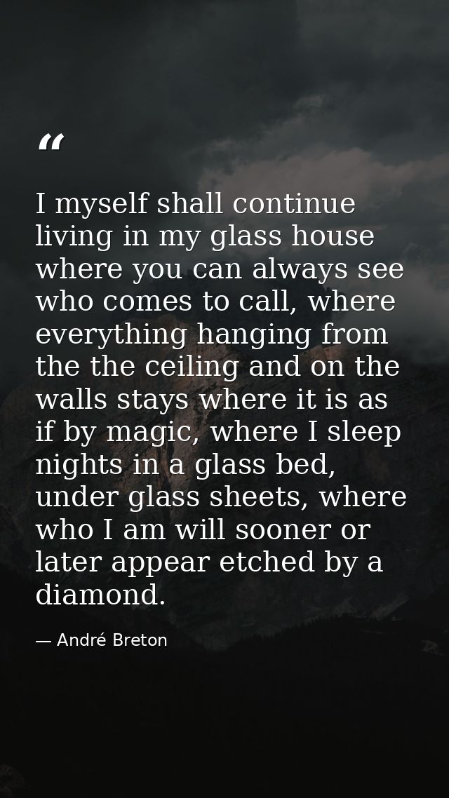 I myself shall continue living in my glass house where you can always see who comes to call, where everything hanging fr — André Breton