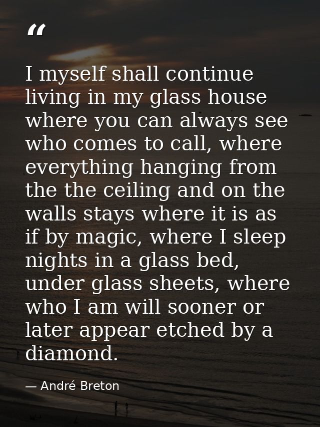 I myself shall continue living in my glass house where you can always see who comes to call, where everything hanging fr — André Breton
