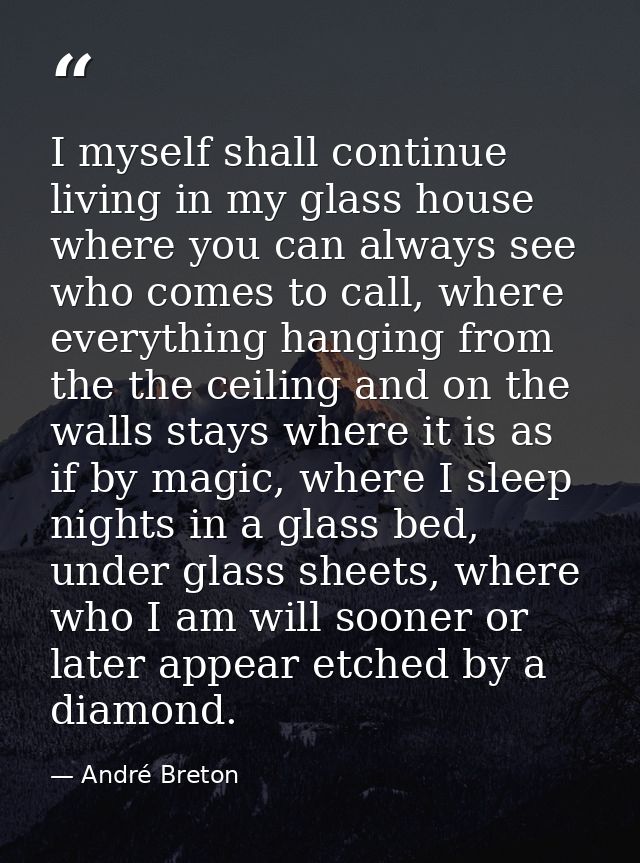 I myself shall continue living in my glass house where you can always see who comes to call, where everything hanging fr — André Breton