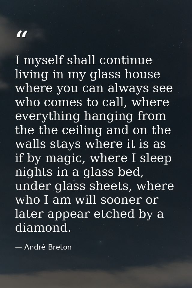 I myself shall continue living in my glass house where you can always see who comes to call, where everything hanging fr — André Breton