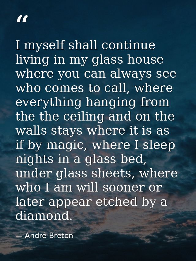 I myself shall continue living in my glass house where you can always see who comes to call, where everything hanging fr — André Breton