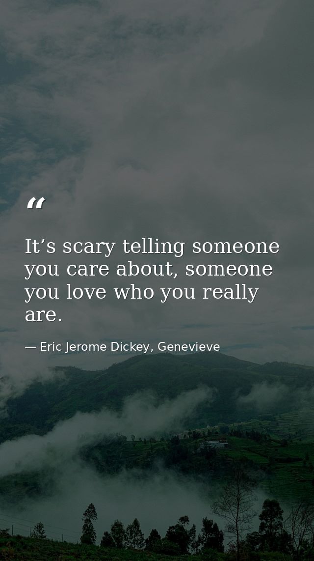 It’s scary telling someone you care about, someone you love who you really are. — Eric Jerome Dickey, Genevieve