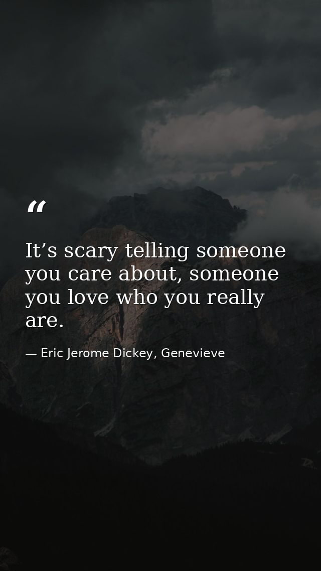 It’s scary telling someone you care about, someone you love who you really are. — Eric Jerome Dickey, Genevieve