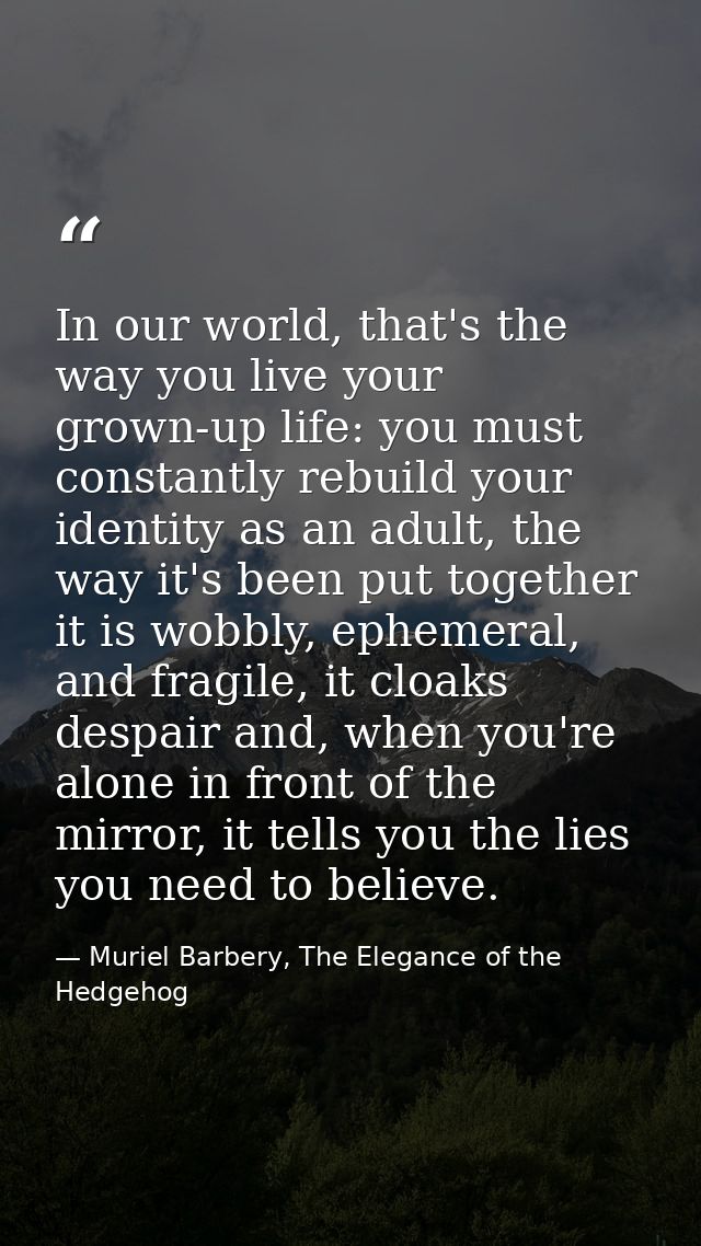 In our world, that's the way you live your grown-up life: you must constantly rebuild your identity as an adult, the way — Muriel Barbery, The Elegance of the Hedgehog