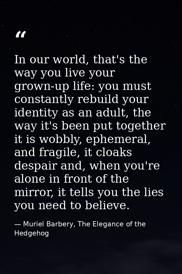 In our world, that's the way you live your grown-up life: you must constantly rebuild your identity as an adult, the way — Muriel Barbery, The Elegance of the Hedgehog