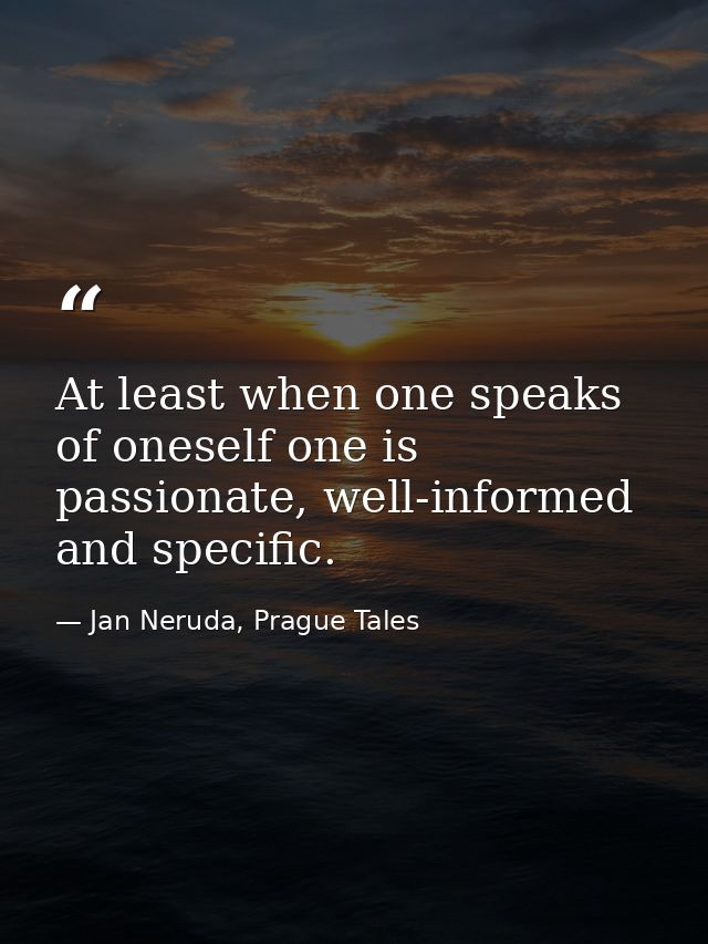 At least when one speaks of oneself one is passionate, well-informed and specific. — Jan Neruda, Prague Tales