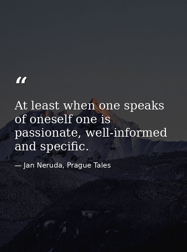 At least when one speaks of oneself one is passionate, well-informed and specific. — Jan Neruda, Prague Tales