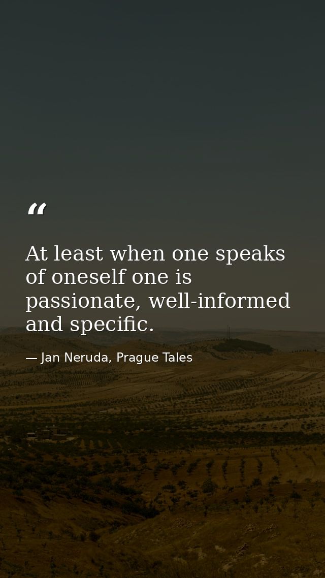 At least when one speaks of oneself one is passionate, well-informed and specific. — Jan Neruda, Prague Tales