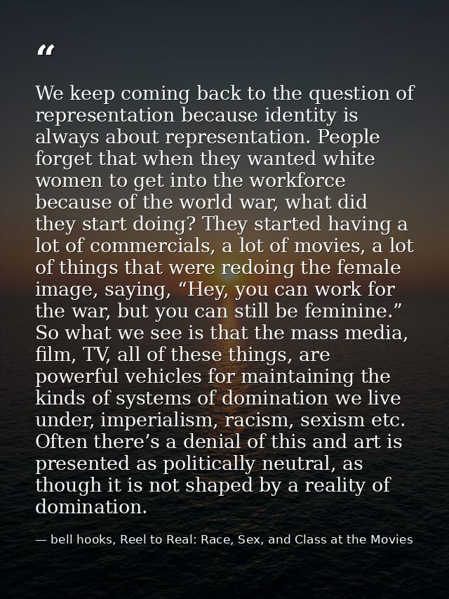 We keep coming back to the question of representation because identity is always about representation. People forget tha — bell hooks, Reel to Real: Race, Sex, and Class at the Movies