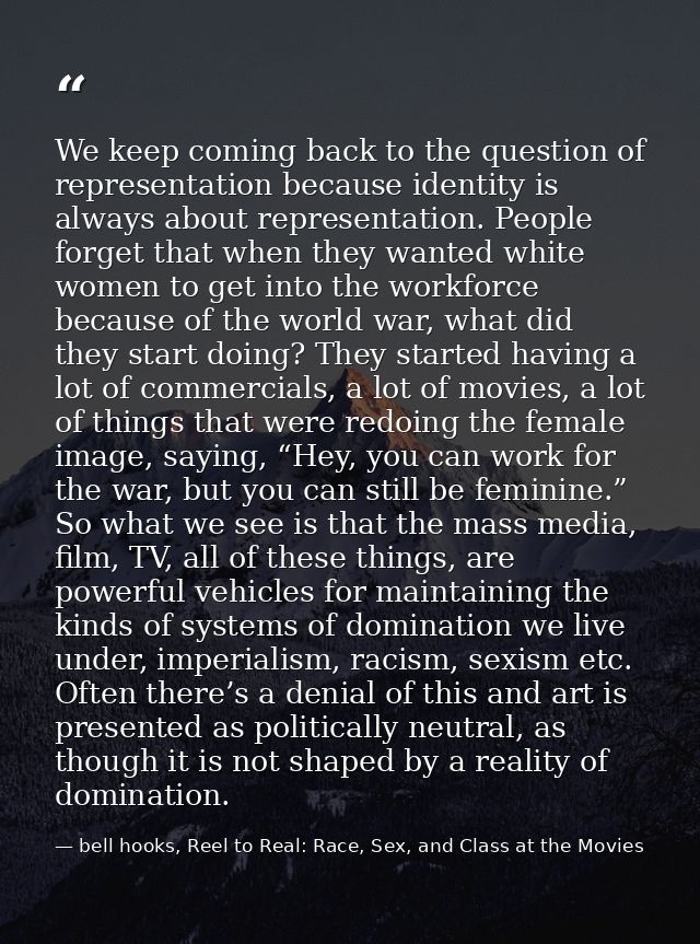 We keep coming back to the question of representation because identity is always about representation. People forget tha — bell hooks, Reel to Real: Race, Sex, and Class at the Movies