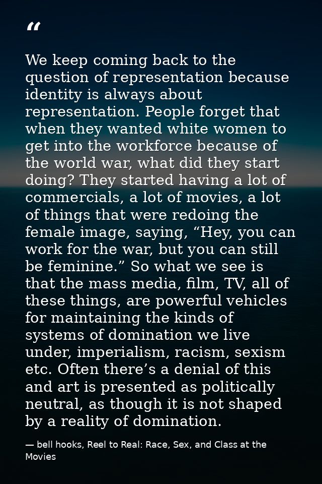 We keep coming back to the question of representation because identity is always about representation. People forget tha — bell hooks, Reel to Real: Race, Sex, and Class at the Movies