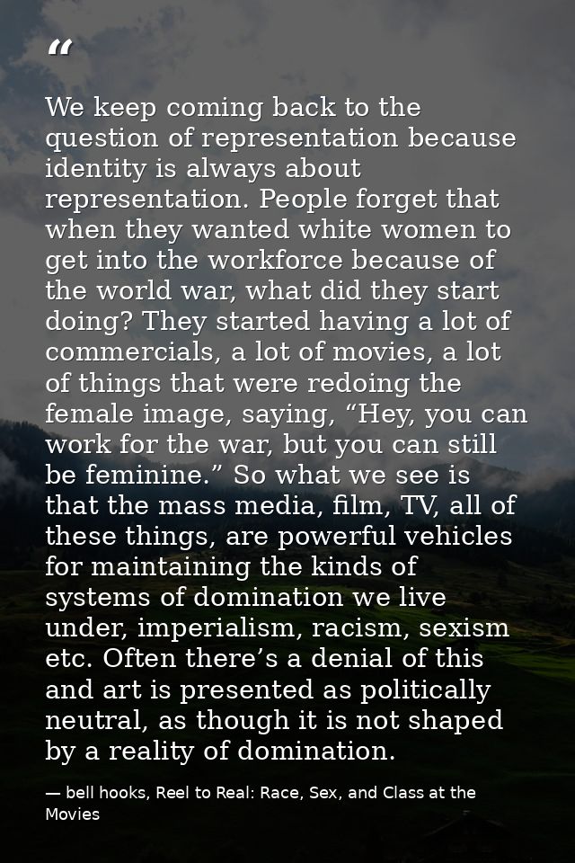 We keep coming back to the question of representation because identity is always about representation. People forget tha — bell hooks, Reel to Real: Race, Sex, and Class at the Movies