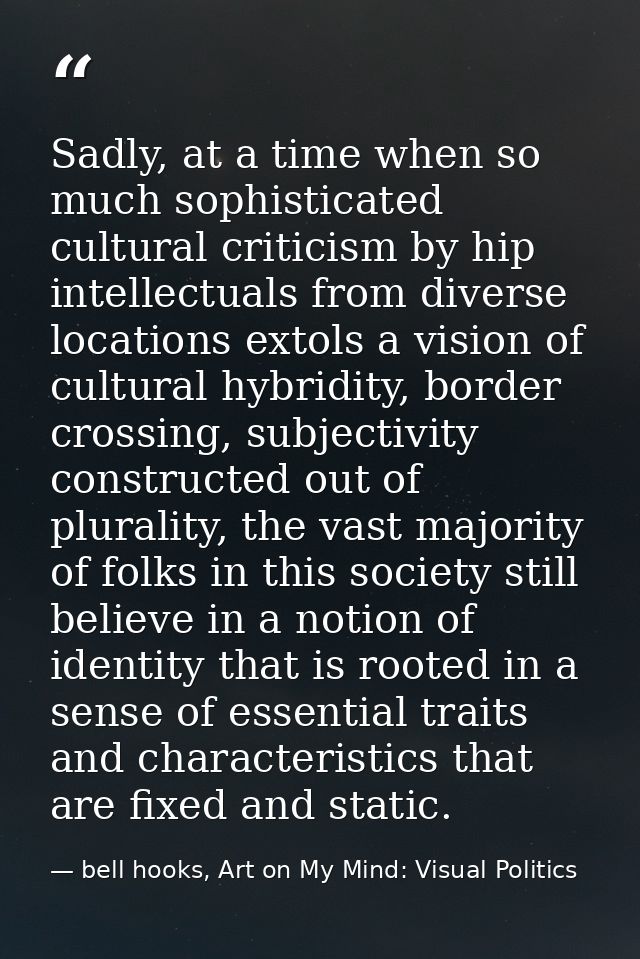 Sadly, at a time when so much sophisticated cultural criticism by hip intellectuals from diverse locations extols a visi — bell hooks, Art on My Mind: Visual Politics