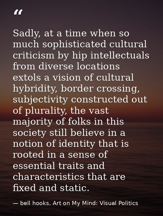 Sadly, at a time when so much sophisticated cultural criticism by hip intellectuals from diverse locations extols a visi — bell hooks, Art on My Mind: Visual Politics