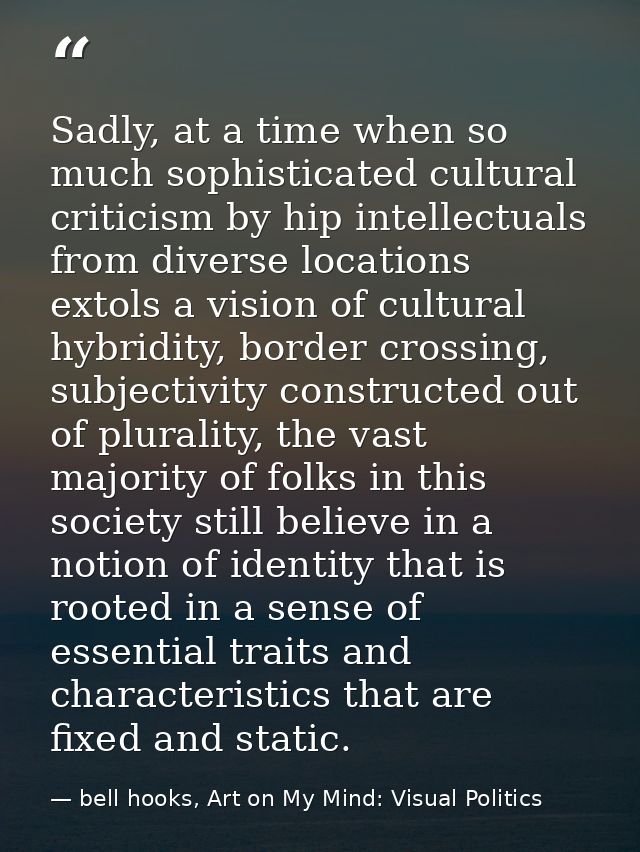 Sadly, at a time when so much sophisticated cultural criticism by hip intellectuals from diverse locations extols a visi — bell hooks, Art on My Mind: Visual Politics
