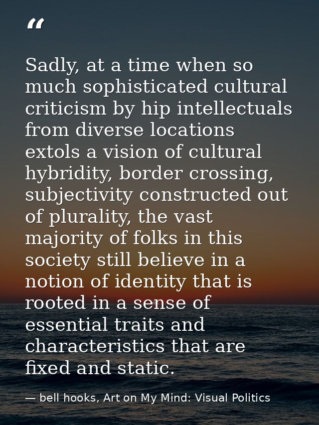 Sadly, at a time when so much sophisticated cultural criticism by hip intellectuals from diverse locations extols a visi — bell hooks, Art on My Mind: Visual Politics