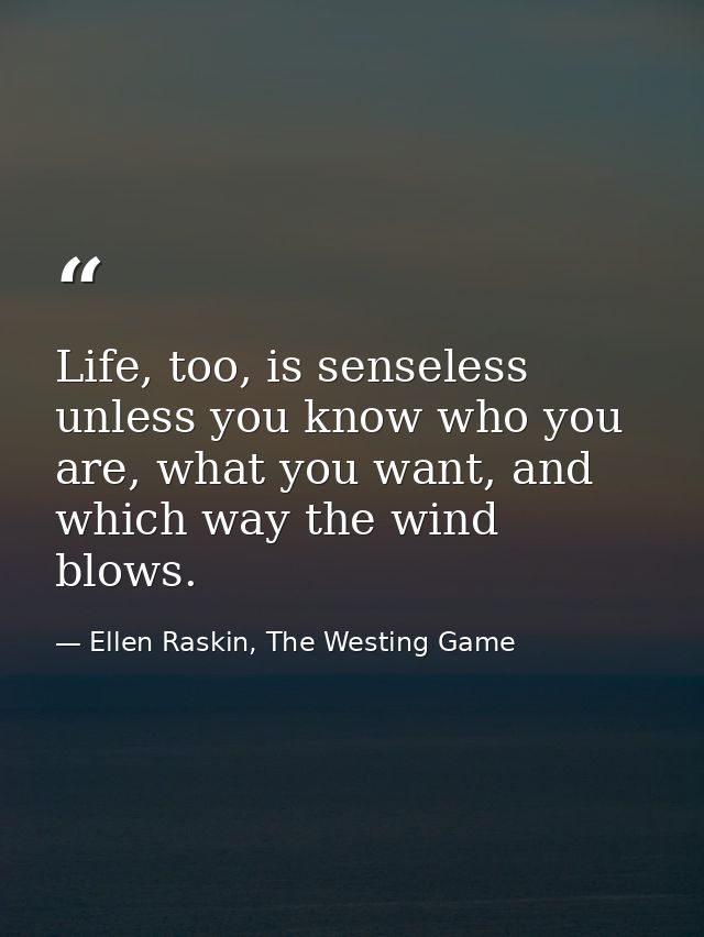 Life, too, is senseless unless you know who you are, what you want, and which way the wind blows. — Ellen Raskin, The Westing Game