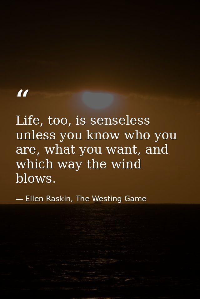 Life, too, is senseless unless you know who you are, what you want, and which way the wind blows. — Ellen Raskin, The Westing Game