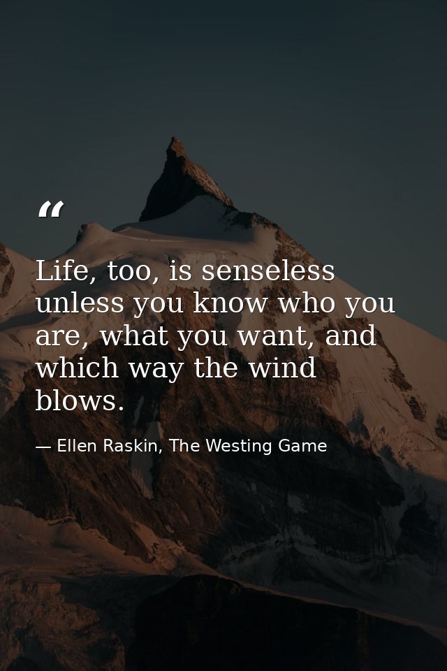Life, too, is senseless unless you know who you are, what you want, and which way the wind blows. — Ellen Raskin, The Westing Game