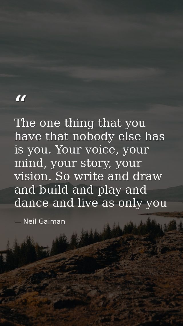 The one thing that you have that nobody else has is you. Your voice, your mind, your story, your vision. So write and dr — Neil Gaiman