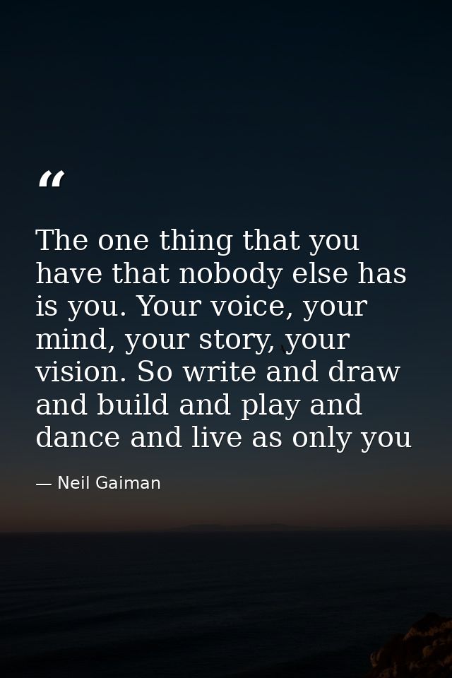 The one thing that you have that nobody else has is you. Your voice, your mind, your story, your vision. So write and dr — Neil Gaiman