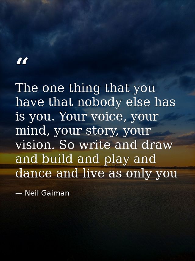 The one thing that you have that nobody else has is you. Your voice, your mind, your story, your vision. So write and dr — Neil Gaiman