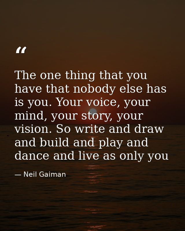 The one thing that you have that nobody else has is you. Your voice, your mind, your story, your vision. So write and dr — Neil Gaiman