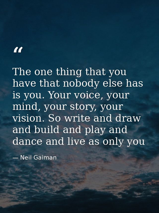 The one thing that you have that nobody else has is you. Your voice, your mind, your story, your vision. So write and dr — Neil Gaiman