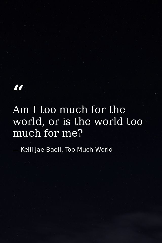 Am I too much for the world, or is the world too much for me? — Kelli Jae Baeli, Too Much World