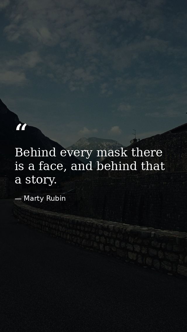 Behind every mask there is a face, and behind that a story. — Marty Rubin