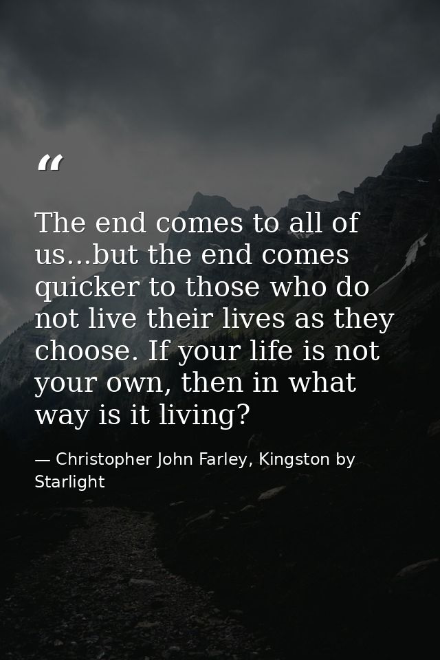 The end comes to all of us...but the end comes quicker to those who do not live their lives as they choose. If your life — Christopher John Farley, Kingston by Starlight
