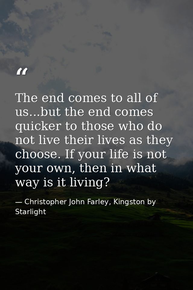 The end comes to all of us...but the end comes quicker to those who do not live their lives as they choose. If your life — Christopher John Farley, Kingston by Starlight