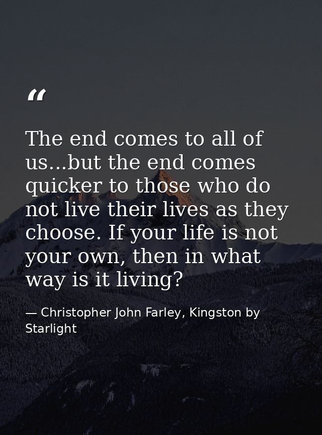 The end comes to all of us...but the end comes quicker to those who do not live their lives as they choose. If your life — Christopher John Farley, Kingston by Starlight