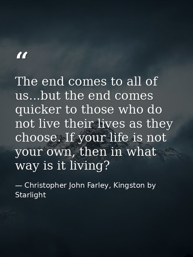 The end comes to all of us...but the end comes quicker to those who do not live their lives as they choose. If your life — Christopher John Farley, Kingston by Starlight