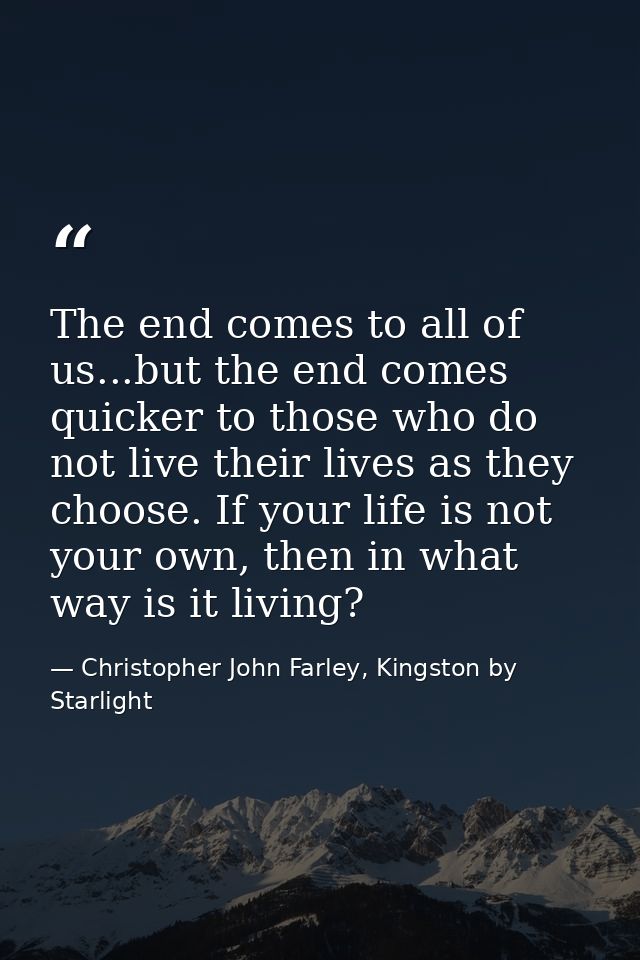 The end comes to all of us...but the end comes quicker to those who do not live their lives as they choose. If your life — Christopher John Farley, Kingston by Starlight