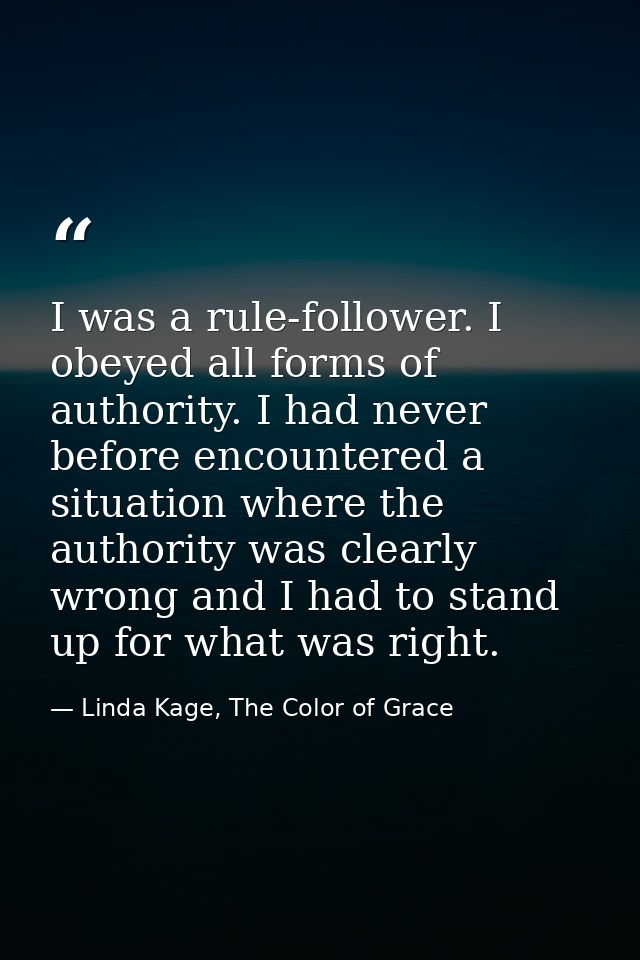 I was a rule-follower. I obeyed all forms of authority. I had never before encountered a situation where the authority w — Linda Kage, The Color of Grace