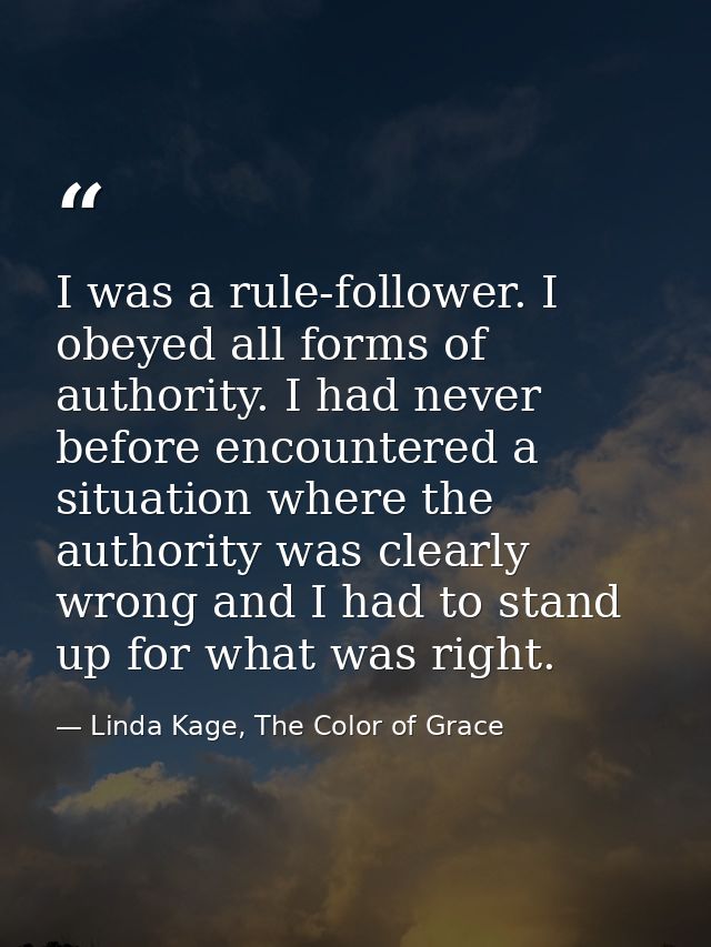 I was a rule-follower. I obeyed all forms of authority. I had never before encountered a situation where the authority w — Linda Kage, The Color of Grace