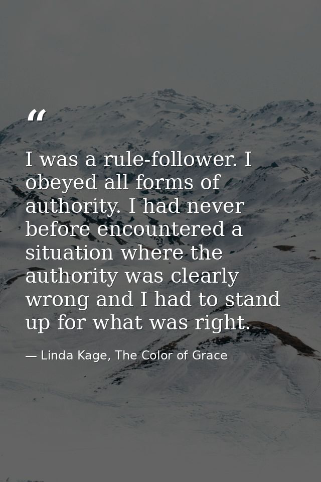 I was a rule-follower. I obeyed all forms of authority. I had never before encountered a situation where the authority w — Linda Kage, The Color of Grace