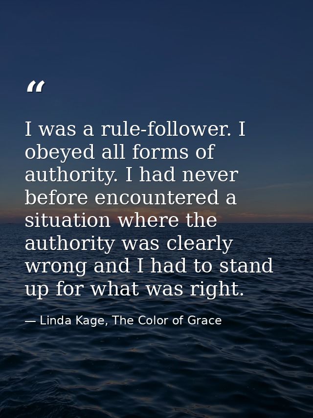 I was a rule-follower. I obeyed all forms of authority. I had never before encountered a situation where the authority w — Linda Kage, The Color of Grace