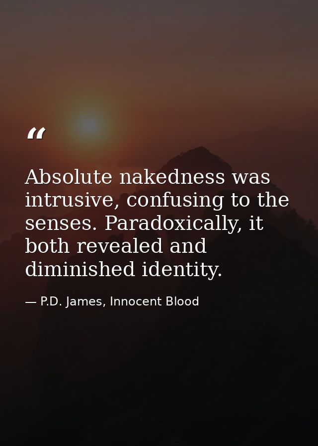 Absolute nakedness was intrusive, confusing to the senses. Paradoxically, it both revealed and diminished identity. — P.D. James, Innocent Blood